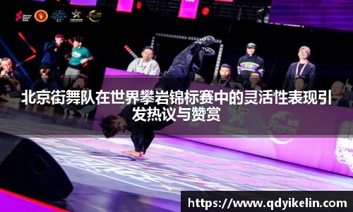 北京街舞队在世界攀岩锦标赛中的灵活性表现引发热议与赞赏