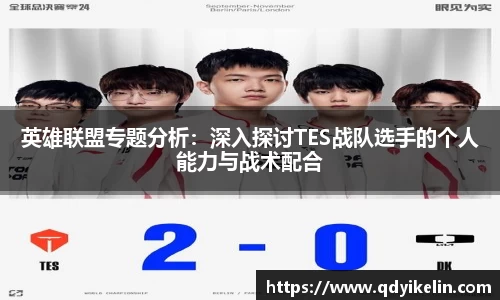 英雄联盟专题分析：深入探讨TES战队选手的个人能力与战术配合