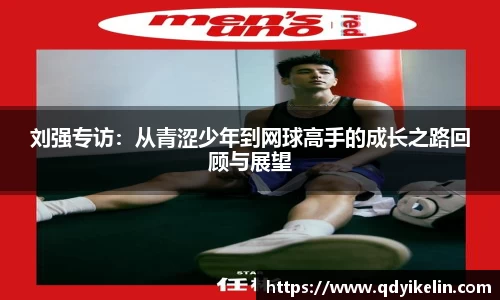 刘强专访：从青涩少年到网球高手的成长之路回顾与展望