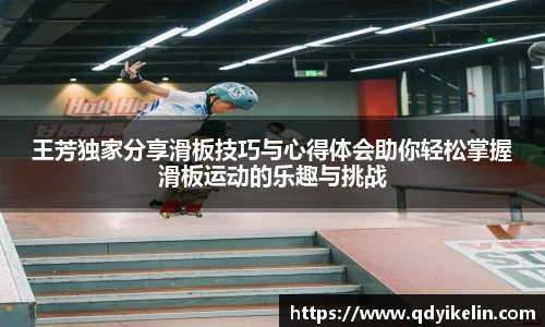王芳独家分享滑板技巧与心得体会助你轻松掌握滑板运动的乐趣与挑战