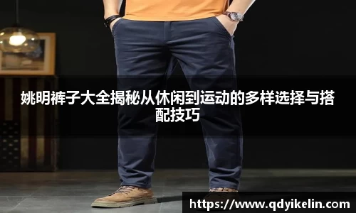 姚明裤子大全揭秘从休闲到运动的多样选择与搭配技巧