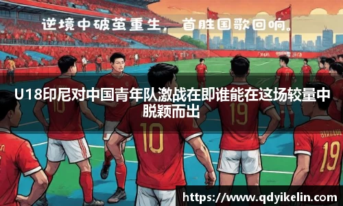 U18印尼对中国青年队激战在即谁能在这场较量中脱颖而出