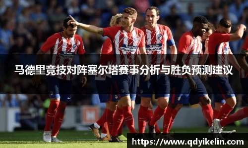 马德里竞技对阵塞尔塔赛事分析与胜负预测建议