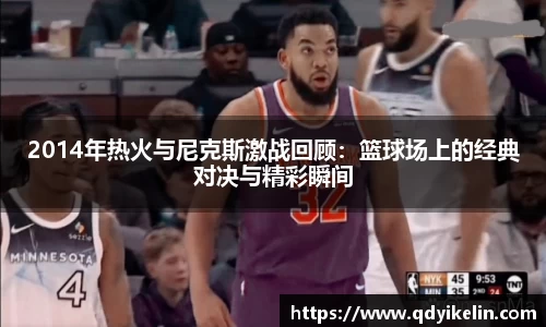 2014年热火与尼克斯激战回顾：篮球场上的经典对决与精彩瞬间